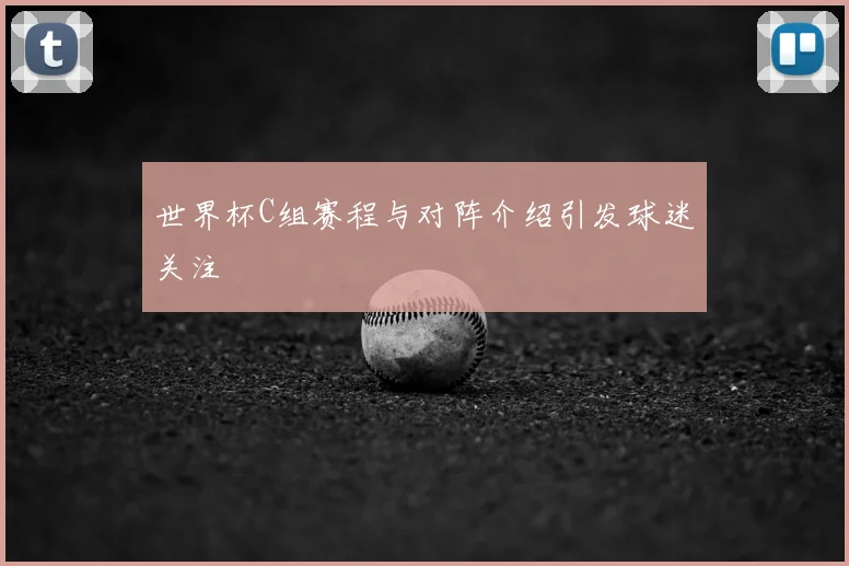 世界杯C组赛程与对阵介绍引发球迷关注