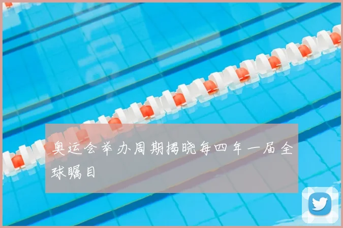 奥运会举办周期揭晓每四年一届全球瞩目