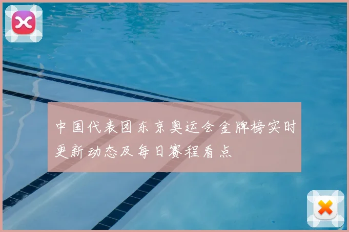 中国代表团东京奥运会金牌榜实时更新动态及每日赛程看点