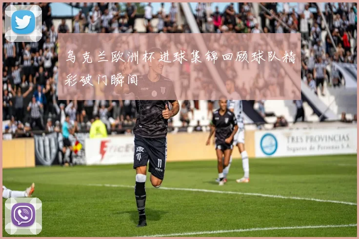 乌克兰欧洲杯进球集锦回顾球队精彩破门瞬间
