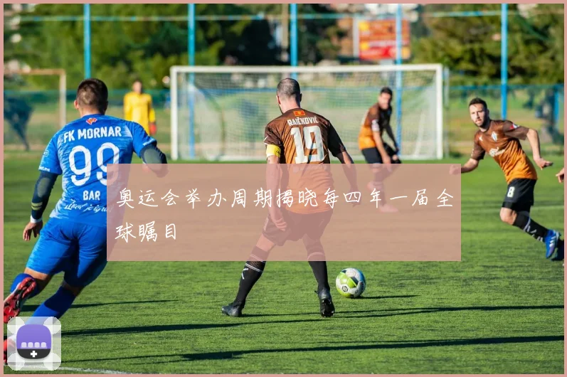 奥运会举办周期揭晓每四年一届全球瞩目