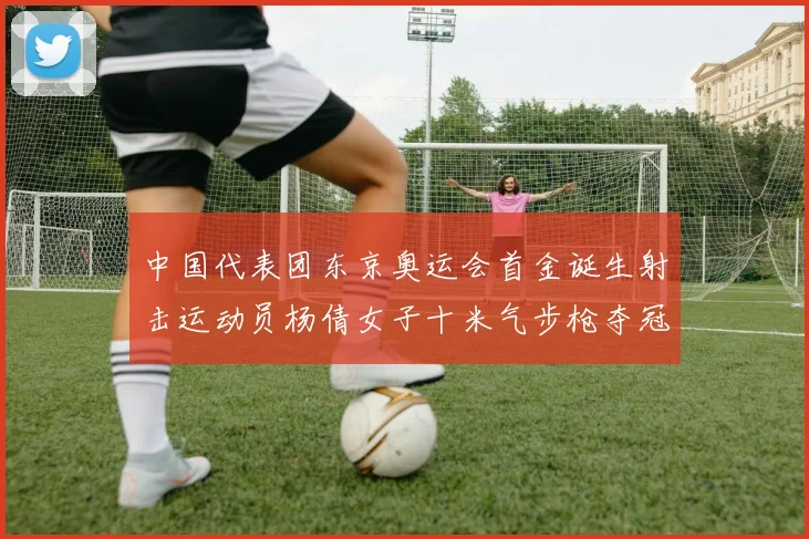 中国代表团东京奥运会首金诞生射击运动员杨倩女子十米气步枪夺冠