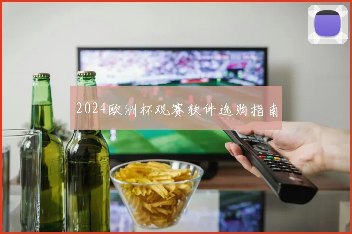 2024欧洲杯观赛软件选购指南