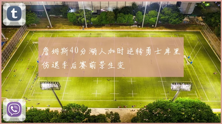 詹姆斯40分湖人加时逆转勇士库里伤退季后赛前景生变