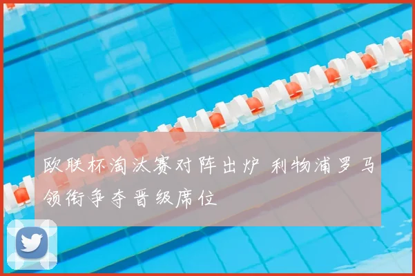 欧联杯淘汰赛对阵出炉 利物浦罗马领衔争夺晋级席位