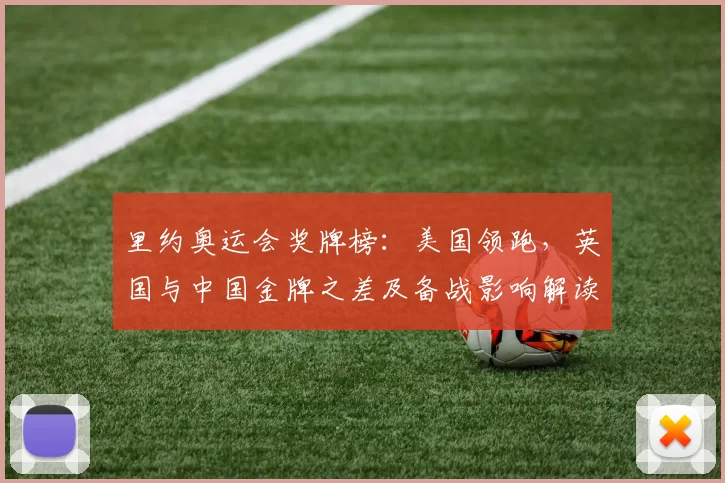 里约奥运会奖牌榜：美国领跑，英国与中国金牌之差及备战影响解读