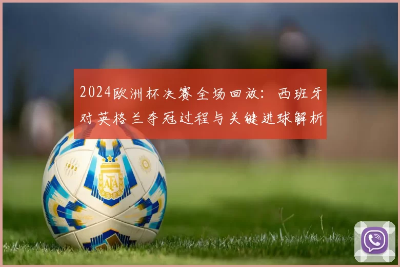 2024欧洲杯决赛全场回放：西班牙对英格兰夺冠过程与关键进球解析