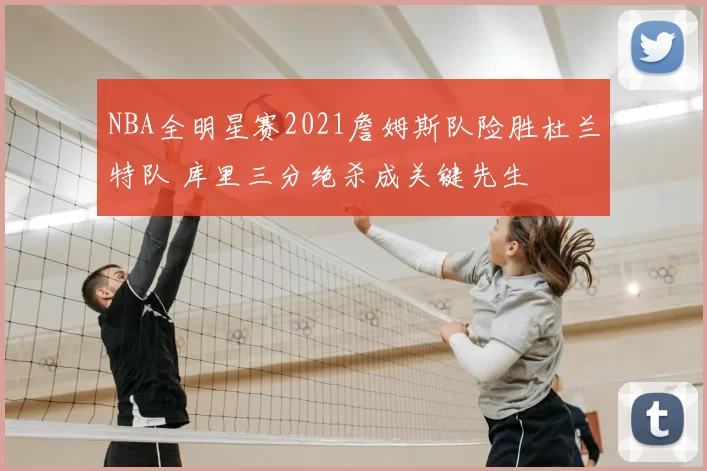 NBA全明星赛2021詹姆斯队险胜杜兰特队 库里三分绝杀成关键先生