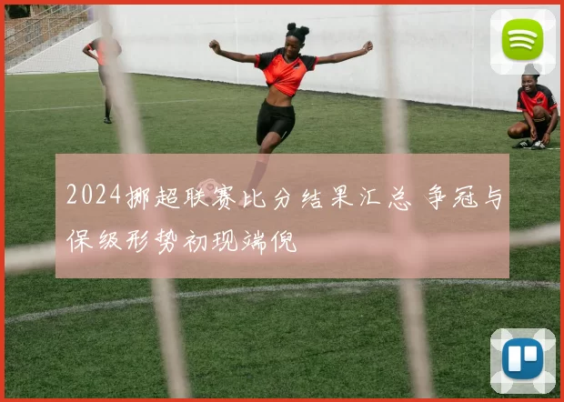 2024挪超联赛比分结果汇总 争冠与保级形势初现端倪