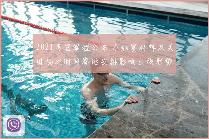 2021男篮赛程公布 小组赛对阵及关键场次时间赛地安排影响出线形势