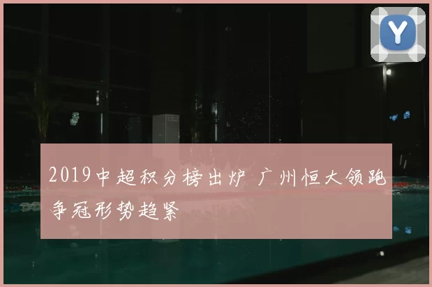 2019中超积分榜出炉 广州恒大领跑争冠形势趋紧