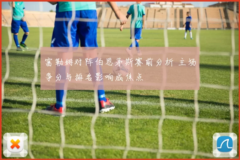 富勒姆对阵伯恩茅斯赛前分析 主场争分与排名影响成焦点