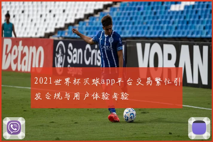 2021世界杯买球app平台交易繁忙引发合规与用户体验考验
