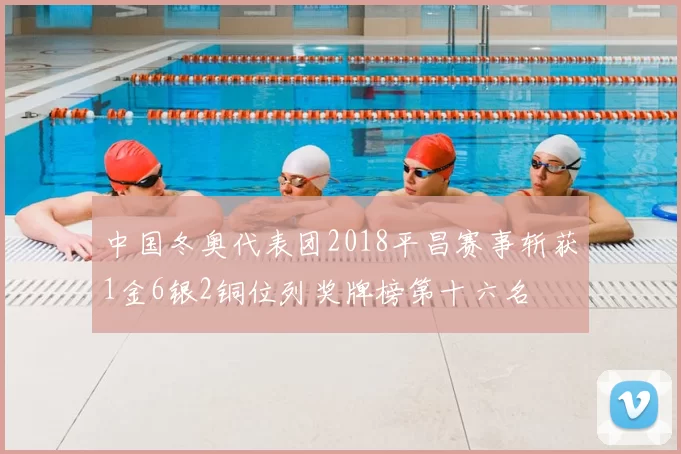 中国冬奥代表团2018平昌赛事斩获1金6银2铜位列奖牌榜第十六名