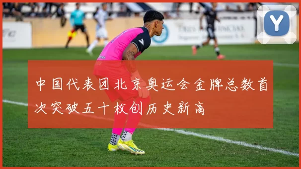 中国代表团北京奥运会金牌总数首次突破五十枚创历史新高