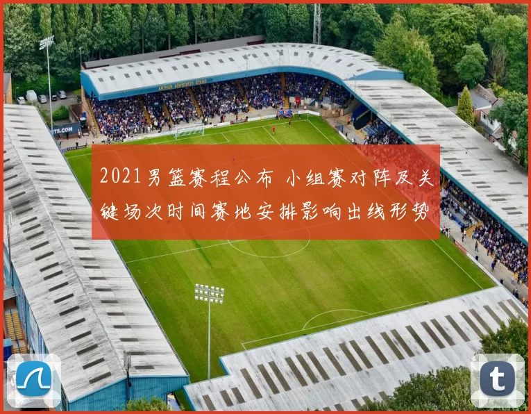 2021男篮赛程公布 小组赛对阵及关键场次时间赛地安排影响出线形势