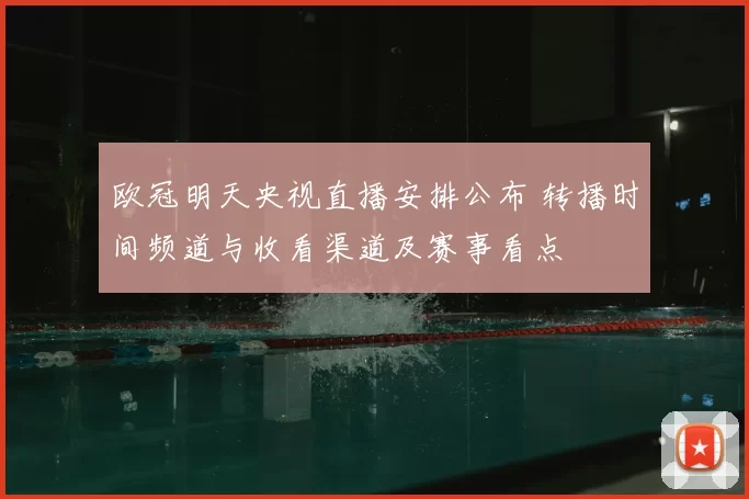 欧冠明天央视直播安排公布 转播时间频道与收看渠道及赛事看点