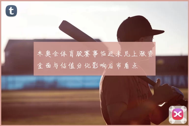 冬奥会体育股赛事临近未见上涨资金面与估值分化影响后市看点