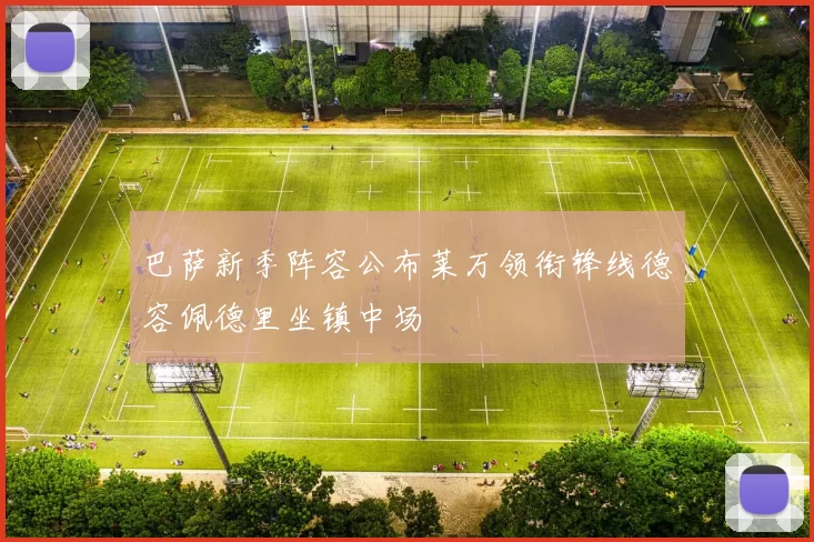 巴萨新季阵容公布莱万领衔锋线德容佩德里坐镇中场