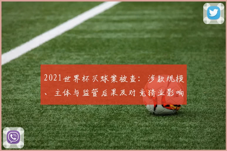 2021世界杯买球案被查:涉款规模、主体与监管后果及对竞猜业影响