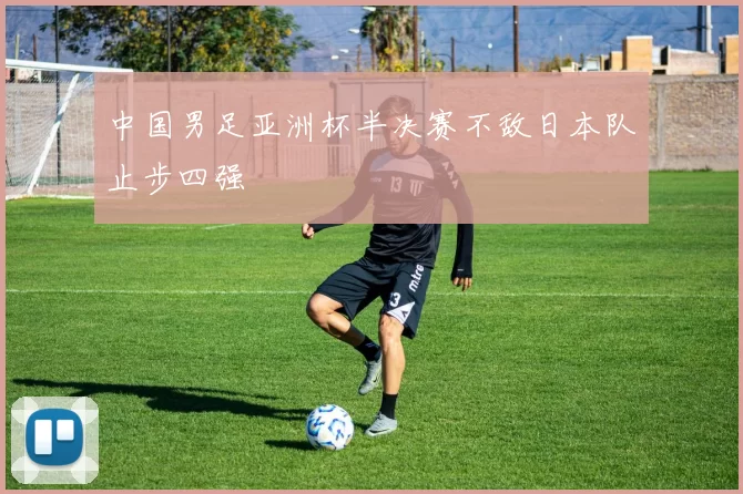 中国男足亚洲杯半决赛不敌日本队止步四强