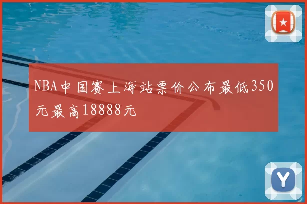 NBA中国赛上海站票价公布最低350元最高18888元