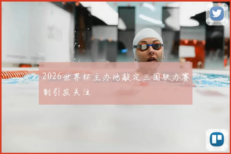 2026世界杯主办地敲定三国联办赛制引发关注