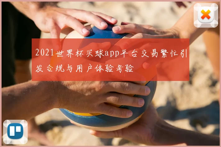 2021世界杯买球app平台交易繁忙引发合规与用户体验考验