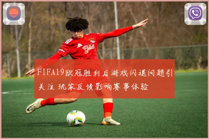 FIFA19欧冠胜利后游戏闪退问题引关注 玩家反馈影响赛事体验