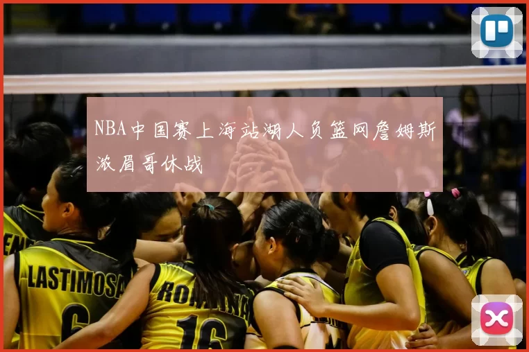 NBA中国赛上海站湖人负篮网詹姆斯浓眉哥休战