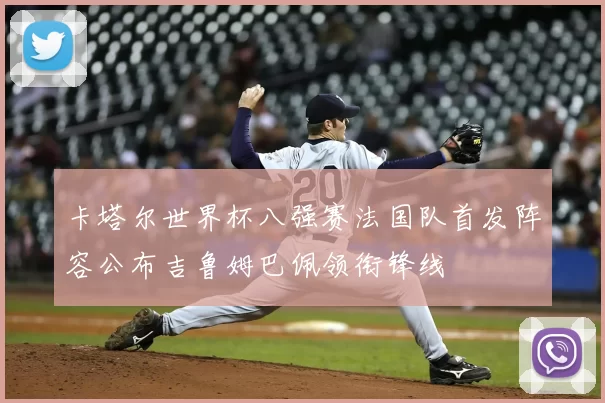 卡塔尔世界杯八强赛法国队首发阵容公布吉鲁姆巴佩领衔锋线