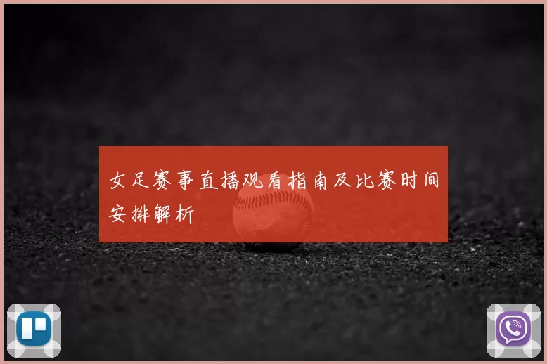 女足赛事直播观看指南及比赛时间安排解析