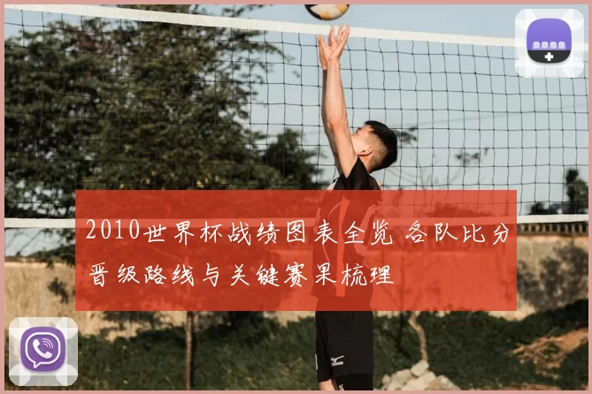 2010世界杯战绩图表全览 各队比分晋级路线与关键赛果梳理