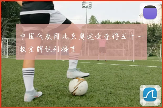 中国代表团北京奥运会夺得五十一枚金牌位列榜首