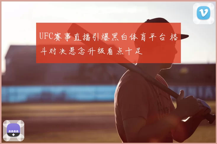 UFC赛事直播引爆黑白体育平台 格斗对决悬念升级看点十足