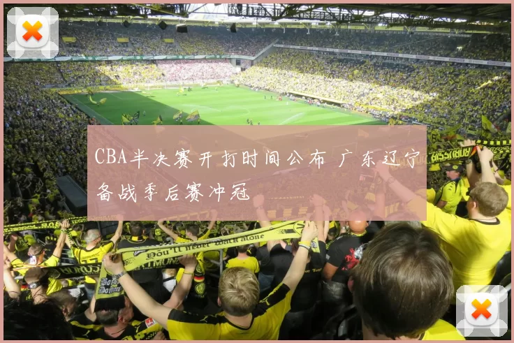 CBA半决赛开打时间公布 广东辽宁备战季后赛冲冠