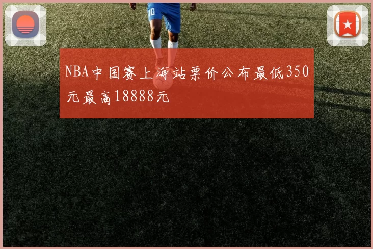NBA中国赛上海站票价公布最低350元最高18888元